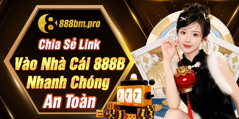 Chia sẻ link vào nhà cái 888B nhanh chóng, an toàn