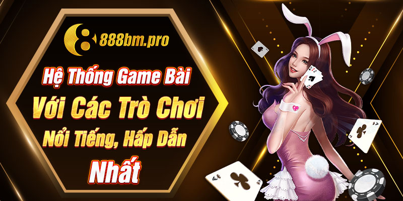 Hệ thống game bài với các trò chơi nổi tiếng, hấp dẫn nhất