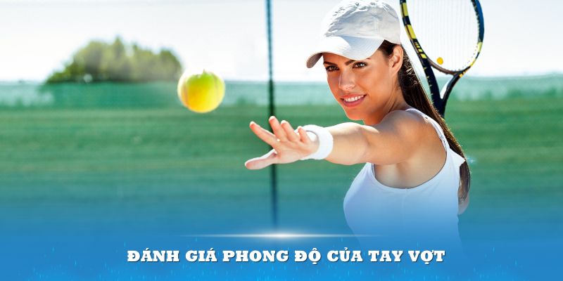 Cá cược tennis - Đánh giá phong độ của tay vợt là yếu tố quan trọng nhất để quyết định chiến thắng