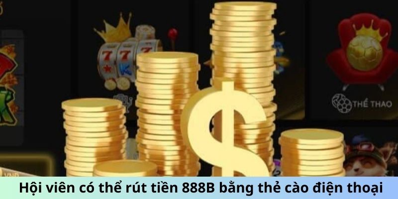 Hội viên có thể rút tiền 888B bằng thẻ cào điện thoại