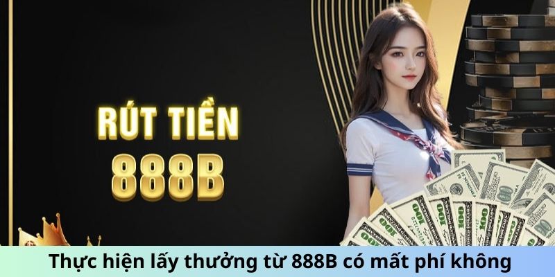 Thực hiện lấy thưởng từ nhà cái 888B có mất phí không