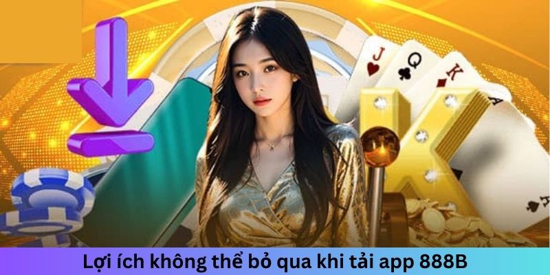 Lợi ích trong tầm tay khi tải app 888B